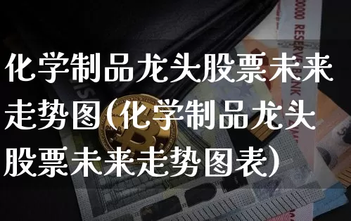 化学制品龙头股票未来走势图(化学制品龙头股票未来走势图表)_https://www.jyywjc.com_股票板块_第1张