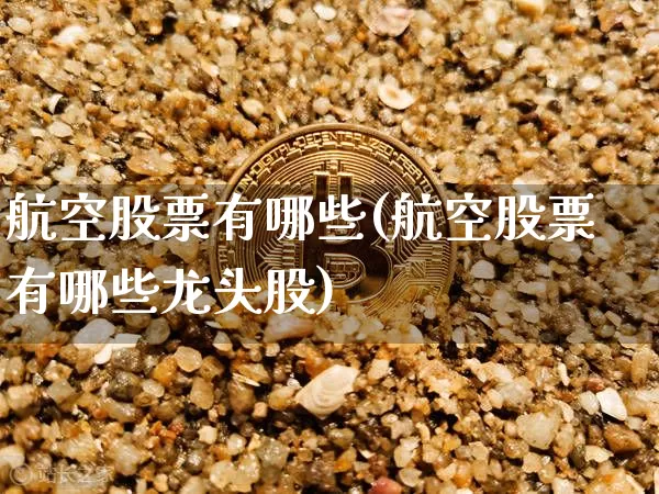 航空股票有哪些(航空股票有哪些龙头股)_https://www.jyywjc.com_股票趋势_第1张
