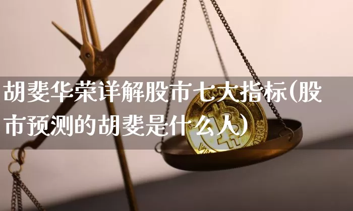 胡斐华荣详解股市七大指标(股市预测的胡斐是什么人)_https://www.jyywjc.com_股票板块_第1张