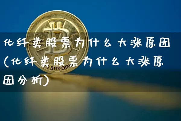 化纤类股票为什么大涨原因(化纤类股票为什么大涨原因分析)_https://www.jyywjc.com_股票板块_第1张