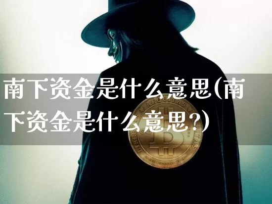 南下资金是什么意思(南下资金是什么意思?)_https://www.jyywjc.com_股票_第1张