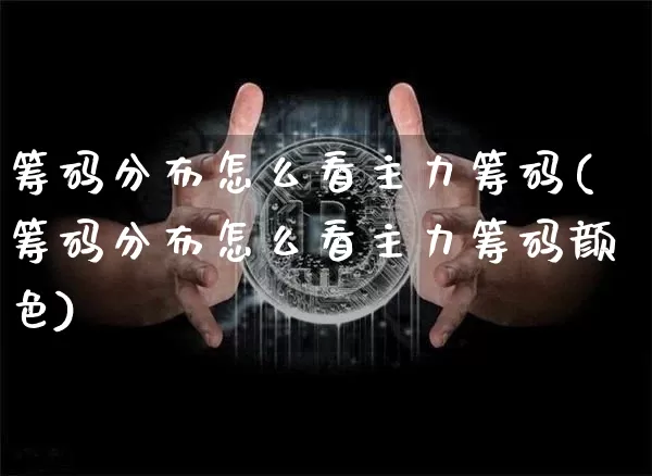 筹码分布怎么看主力筹码(筹码分布怎么看主力筹码颜色)_https://www.jyywjc.com_股票_第1张