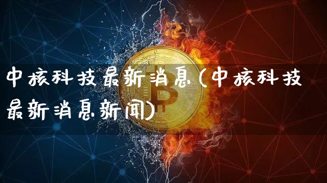 中核科技最新消息(中核科技最新消息新闻)_https://www.jyywjc.com_股票_第1张