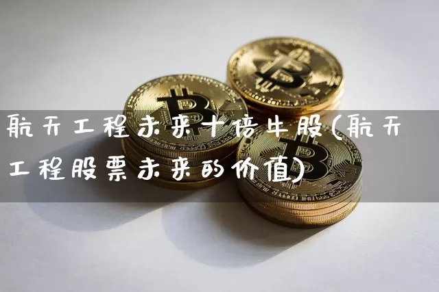 航天工程未来十倍牛股(航天工程股票未来的价值)_https://www.jyywjc.com_股票价格_第1张