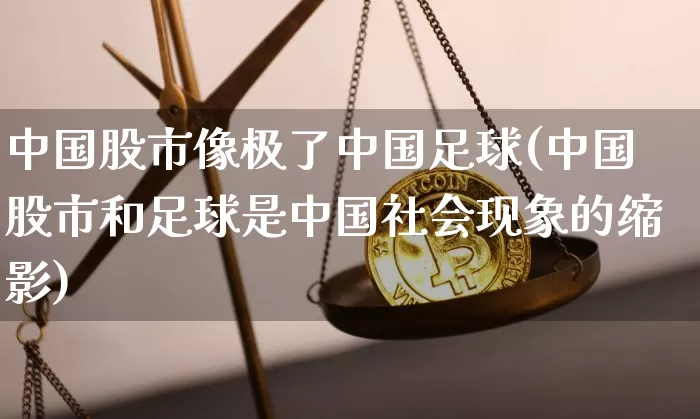 中国股市像极了中国足球(中国股市和足球是中国社会现象的缩影)_https://www.jyywjc.com_科创板_第1张