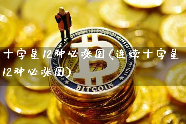 十字星12种必涨图(连续十字星12种必涨图)_https://www.jyywjc.com_股票趋势_第1张