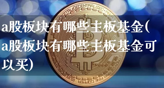 a股板块有哪些主板基金(a股板块有哪些主板基金可以买)_https://www.jyywjc.com_科创板_第1张