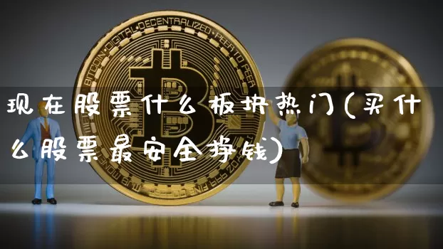 现在股票什么板块热门(买什么股票最安全挣钱)_https://www.jyywjc.com_深交所_第1张