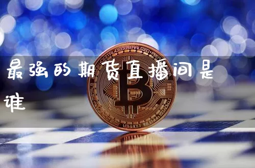 最强的期货直播间是谁_https://www.jyywjc.com_深交所_第1张