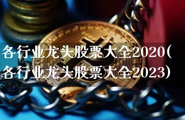 各行业龙头股票大全2020(各行业龙头股票大全2023)_https://www.jyywjc.com_股票价格_第1张