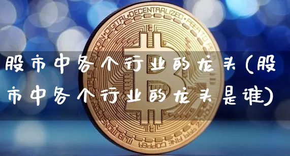 股市中各个行业的龙头(股市中各个行业的龙头是谁)_https://www.jyywjc.com_股票板块_第1张