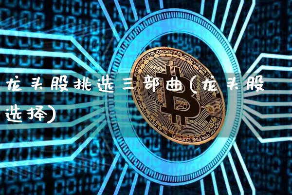 龙头股挑选三部曲(龙头股选择)_https://www.jyywjc.com_股票板块_第1张