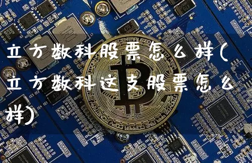 立方数科股票怎么样(立方数科这支股票怎么样)_https://www.jyywjc.com_股票行情_第1张