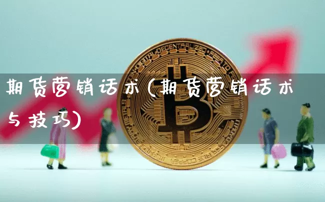 期货营销话术(期货营销话术与技巧)_https://www.jyywjc.com_上交所_第1张