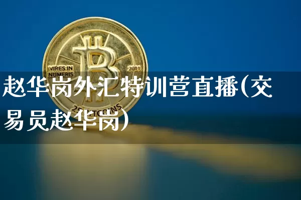 赵华岗外汇特训营直播(交易员赵华岗)_https://www.jyywjc.com_创业板_第1张