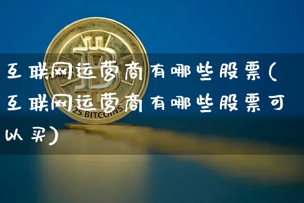 互联网运营商有哪些股票(互联网运营商有哪些股票可以买)_https://www.jyywjc.com_股票板块_第1张