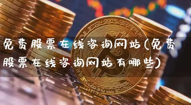 免费股票在线咨询网站(免费股票在线咨询网站有哪些)_https://www.jyywjc.com_股票行情_第1张