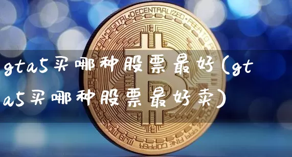 gta5买哪种股票最好(gta5买哪种股票最好卖)_https://www.jyywjc.com_股票板块_第1张
