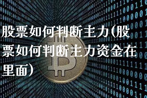 股票如何判断主力(股票如何判断主力资金在里面)_https://www.jyywjc.com_股票_第1张