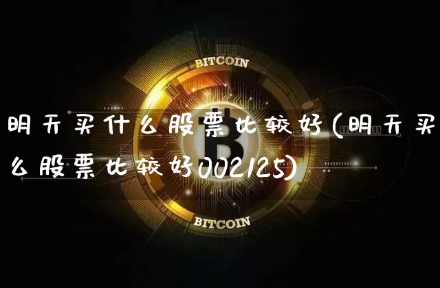 明天买什么股票比较好(明天买什么股票比较好002125)_https://www.jyywjc.com_股票行情_第1张