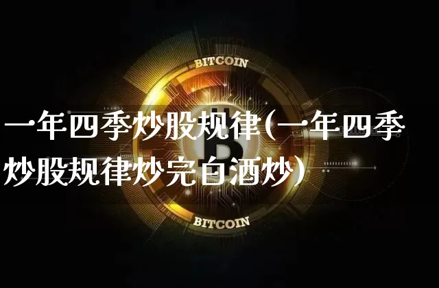 一年四季炒股规律(一年四季炒股规律炒完白酒炒)_https://www.jyywjc.com_股票趋势_第1张