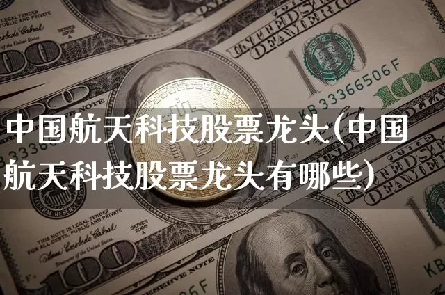 中国航天科技股票龙头(中国航天科技股票龙头有哪些)_https://www.jyywjc.com_股票_第1张