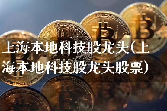 上海本地科技股龙头(上海本地科技股龙头股票)_https://www.jyywjc.com_股票_第1张