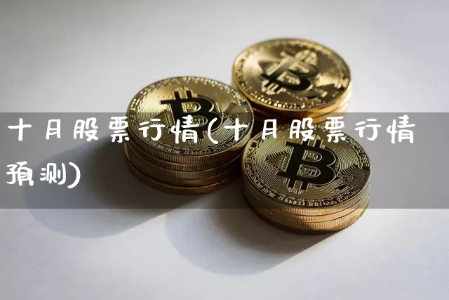 十月股票行情(十月股票行情预测)_https://www.jyywjc.com_创业板_第1张