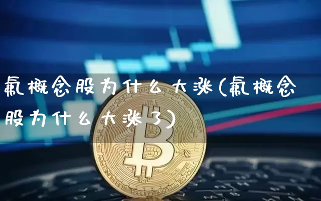 氟概念股为什么大涨(氟概念股为什么大涨了)_https://www.jyywjc.com_股票趋势_第1张