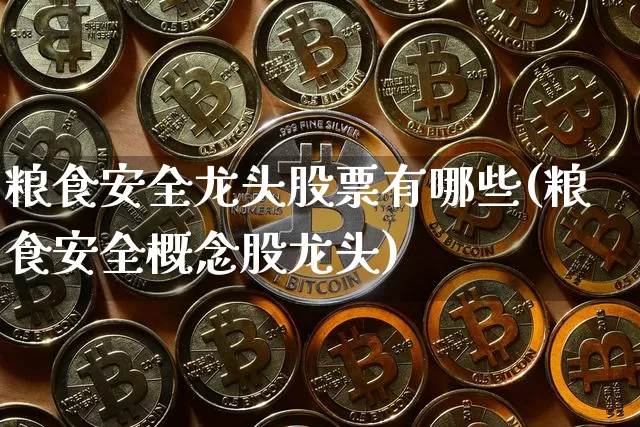 粮食安全龙头股票有哪些(粮食安全概念股龙头)_https://www.jyywjc.com_股票板块_第1张