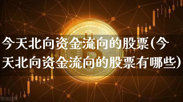 今天北向资金流向的股票(今天北向资金流向的股票有哪些)_https://www.jyywjc.com_股票趋势_第1张