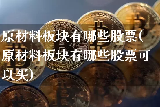 原材料板块有哪些股票(原材料板块有哪些股票可以买)_https://www.jyywjc.com_股票行情_第1张