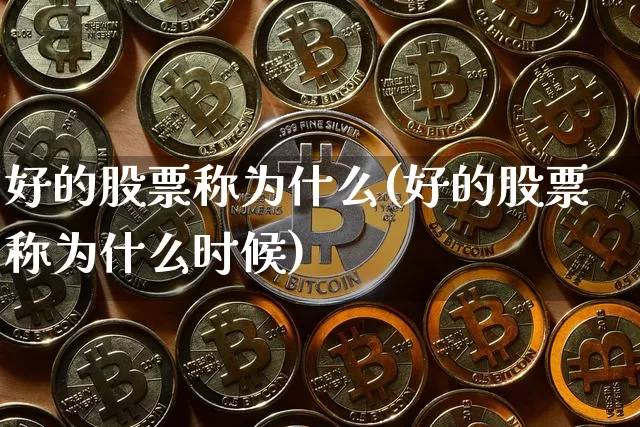 好的股票称为什么(好的股票称为什么时候)_https://www.jyywjc.com_股票板块_第1张