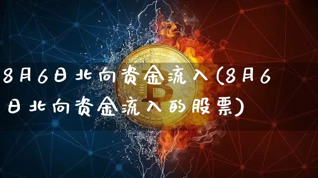 8月6日北向资金流入(8月6日北向资金流入的股票)_https://www.jyywjc.com_股票趋势_第1张