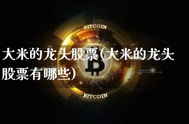 大米的龙头股票(大米的龙头股票有哪些)_https://www.jyywjc.com_股票_第1张