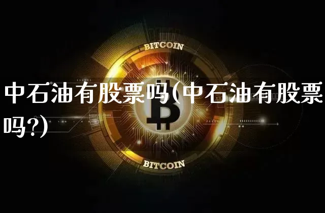 中石油有股票吗(中石油有股票吗?)_https://www.jyywjc.com_股票行情_第1张