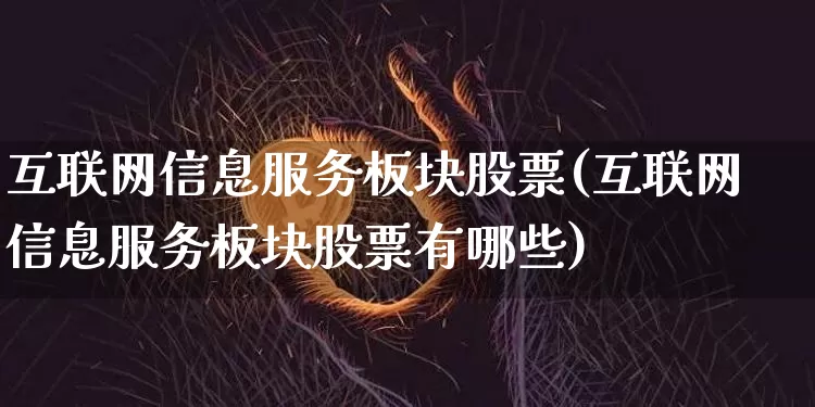 互联网信息服务板块股票(互联网信息服务板块股票有哪些)_https://www.jyywjc.com_股票价格_第1张