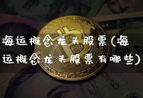 海运概念龙头股票(海运概念龙头股票有哪些)_https://www.jyywjc.com_股票_第1张