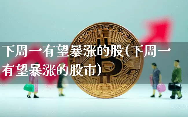 下周一有望暴涨的股(下周一有望暴涨的股市)_https://www.jyywjc.com_股票行情_第1张
