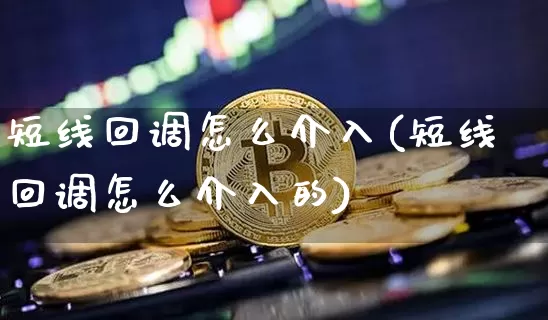 短线回调怎么介入(短线回调怎么介入的)_https://www.jyywjc.com_股票板块_第1张