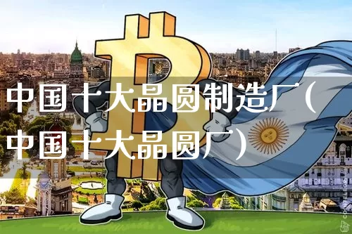 中国十大晶圆制造厂(中国十大晶圆厂)_https://www.jyywjc.com_股票_第1张