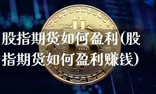 股指期货如何盈利(股指期货如何盈利赚钱)_https://www.jyywjc.com_创业板_第1张