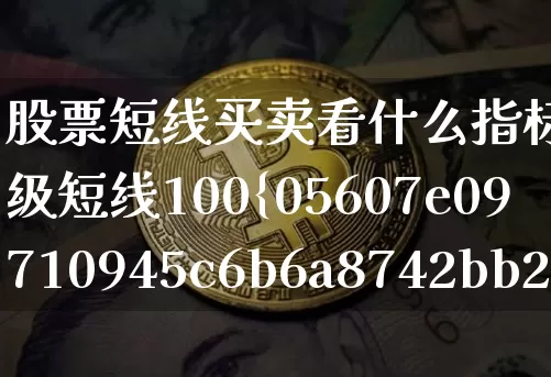 股票短线买卖看什么指标最准(超级短线100%成功)_https://www.jyywjc.com_股票行情_第1张