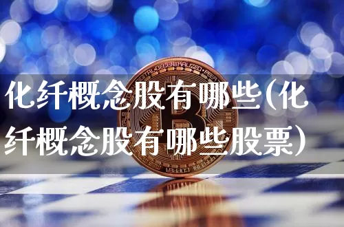 化纤概念股有哪些(化纤概念股有哪些股票)_https://www.jyywjc.com_股票价格_第1张