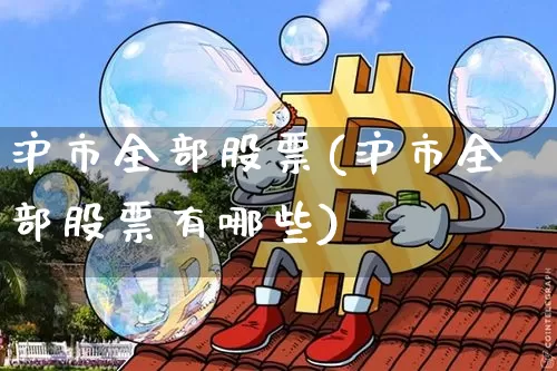 沪市全部股票(沪市全部股票有哪些)_https://www.jyywjc.com_北交所_第1张