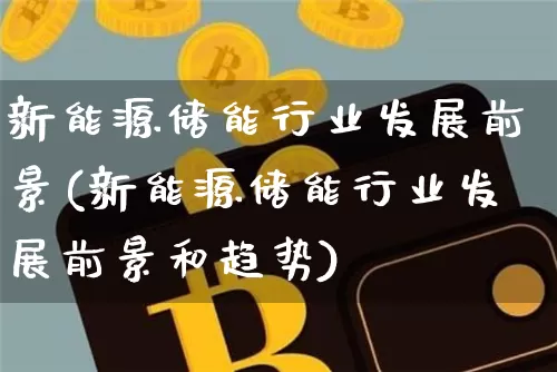 新能源储能行业发展前景(新能源储能行业发展前景和趋势)_https://www.jyywjc.com_股票_第1张