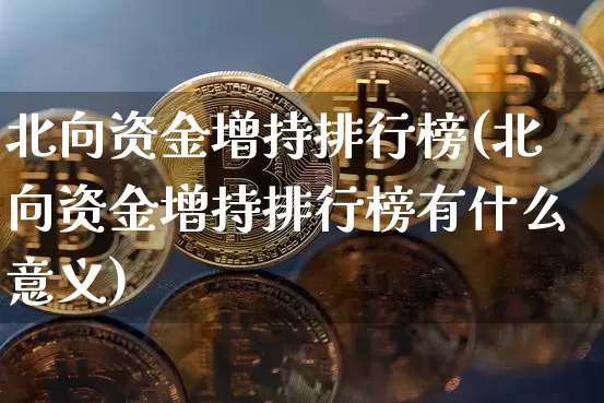 北向资金增持排行榜(北向资金增持排行榜有什么意义)_https://www.jyywjc.com_股票板块_第1张
