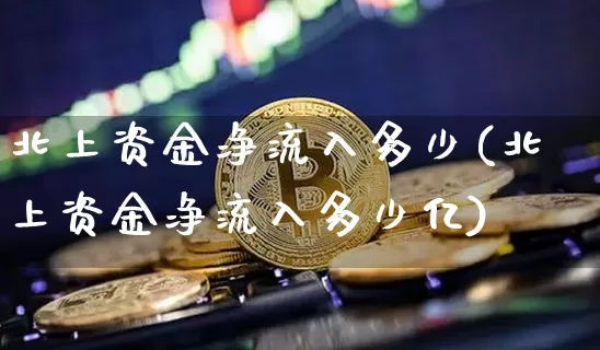 北上资金净流入多少(北上资金净流入多少亿)_https://www.jyywjc.com_股票板块_第1张