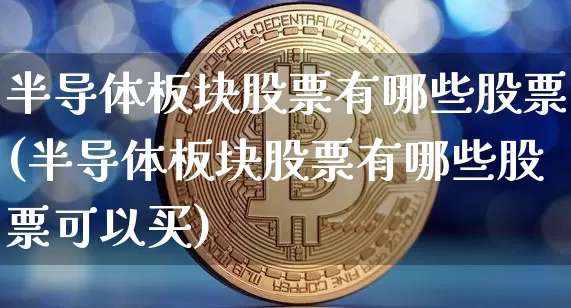 半导体板块股票有哪些股票(半导体板块股票有哪些股票可以买)_https://www.jyywjc.com_创业板_第1张