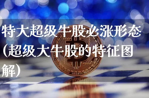 特大超级牛股必涨形态(超级大牛股的特征图解)_https://www.jyywjc.com_股票_第1张